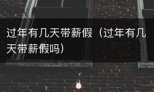 过年有几天带薪假（过年有几天带薪假吗）
