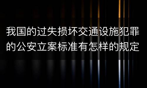 我国的过失损坏交通设施犯罪的公安立案标准有怎样的规定