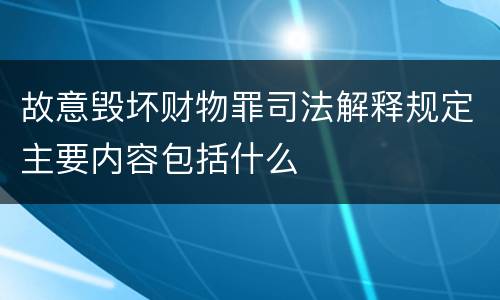 故意毁坏财物罪司法解释规定主要内容包括什么