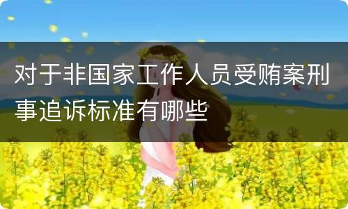 对于非国家工作人员受贿案刑事追诉标准有哪些