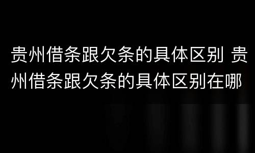 贵州借条跟欠条的具体区别 贵州借条跟欠条的具体区别在哪