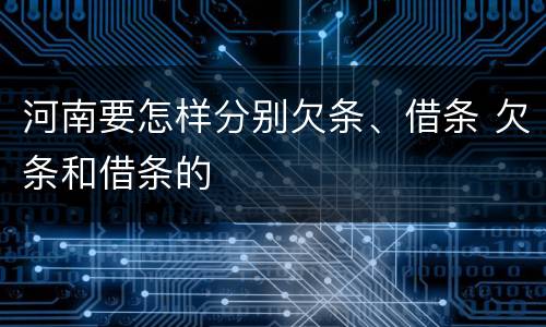 河南要怎样分别欠条、借条 欠条和借条的