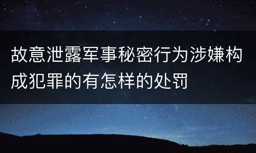 故意泄露军事秘密行为涉嫌构成犯罪的有怎样的处罚