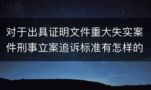 对于出具证明文件重大失实案件刑事立案追诉标准有怎样的规定