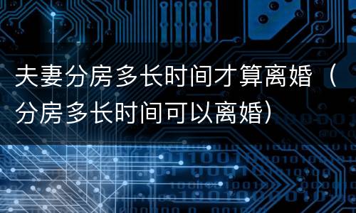 夫妻分房多长时间才算离婚（分房多长时间可以离婚）