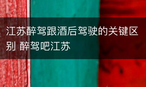 江苏醉驾跟酒后驾驶的关键区别 醉驾吧江苏