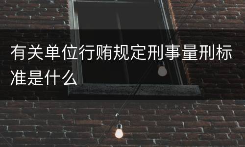 有关单位行贿规定刑事量刑标准是什么