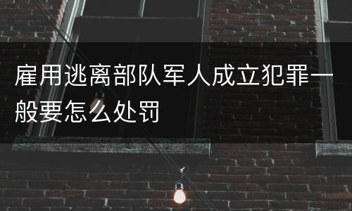 雇用逃离部队军人成立犯罪一般要怎么处罚