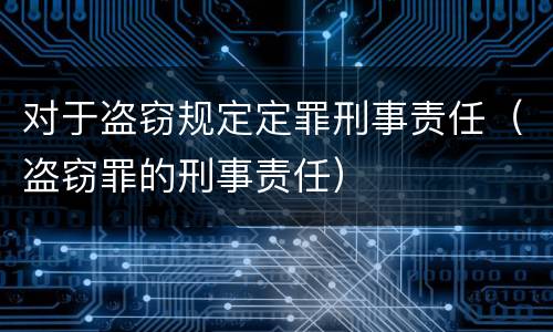 对于盗窃规定定罪刑事责任（盗窃罪的刑事责任）