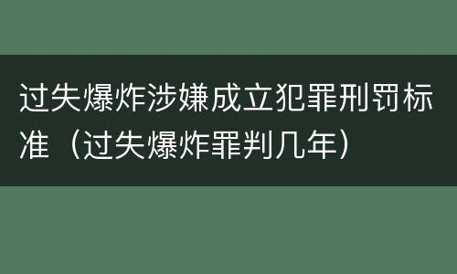 过失爆炸涉嫌成立犯罪刑罚标准（过失爆炸罪判几年）