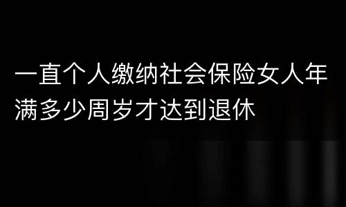 一直个人缴纳社会保险女人年满多少周岁才达到退休