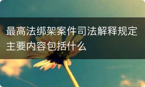 最高法绑架案件司法解释规定主要内容包括什么