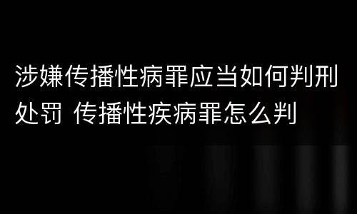 涉嫌传播性病罪应当如何判刑处罚 传播性疾病罪怎么判