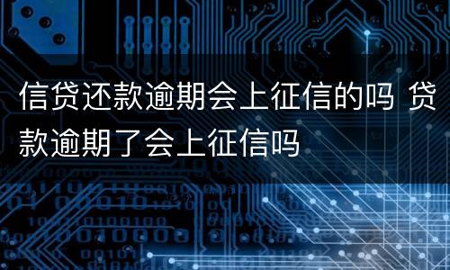 信贷还款逾期会上征信的吗 贷款逾期了会上征信吗