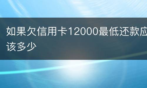 如果欠信用卡12000最低还款应该多少