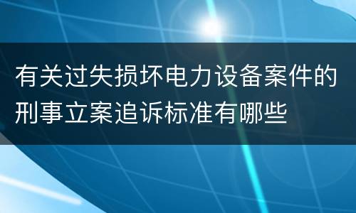 有关过失损坏电力设备案件的刑事立案追诉标准有哪些