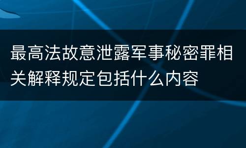 最高法故意泄露军事秘密罪相关解释规定包括什么内容