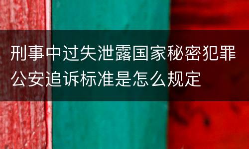 刑事中过失泄露国家秘密犯罪公安追诉标准是怎么规定