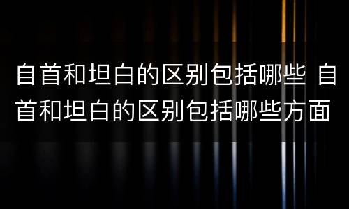 自首和坦白的区别包括哪些 自首和坦白的区别包括哪些方面