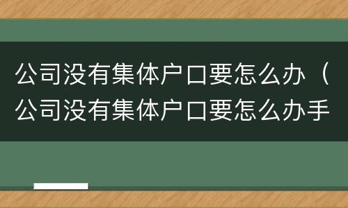 公司没有集体户口要怎么办（公司没有集体户口要怎么办手续）