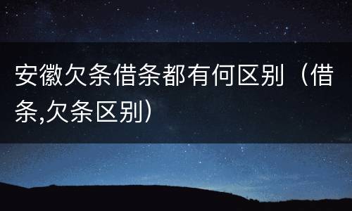 安徽欠条借条都有何区别（借条,欠条区别）