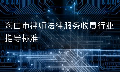 海口市律师法律服务收费行业指导标准