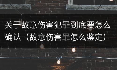关于故意伤害犯罪到底要怎么确认（故意伤害罪怎么鉴定）
