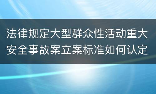 法律规定大型群众性活动重大安全事故案立案标准如何认定