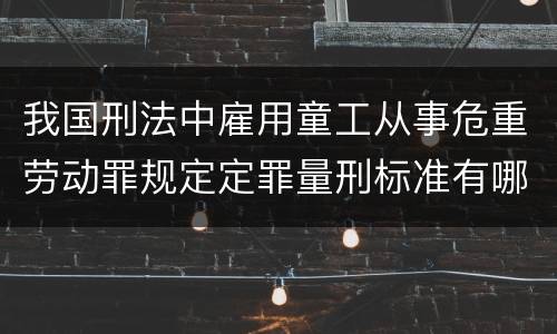 我国刑法中雇用童工从事危重劳动罪规定定罪量刑标准有哪些