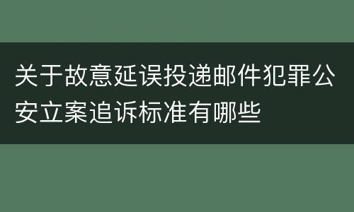 关于故意延误投递邮件犯罪公安立案追诉标准有哪些