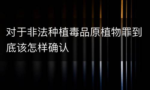 对于非法种植毒品原植物罪到底该怎样确认