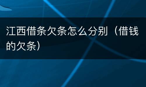 江西借条欠条怎么分别（借钱的欠条）
