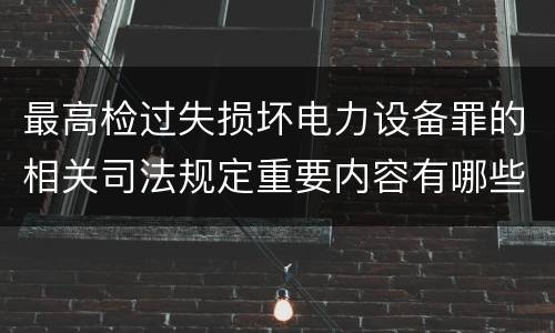 最高检过失损坏电力设备罪的相关司法规定重要内容有哪些