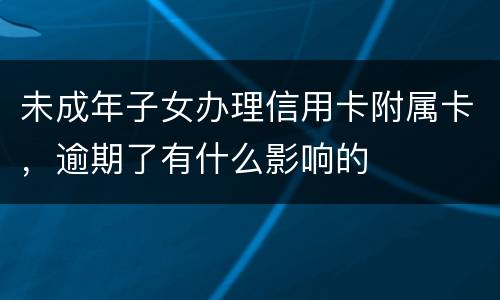 未成年子女办理信用卡附属卡，逾期了有什么影响的