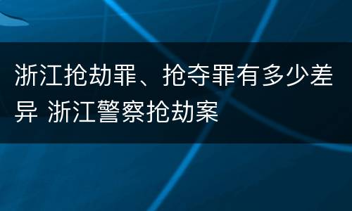 浙江抢劫罪、抢夺罪有多少差异 浙江警察抢劫案