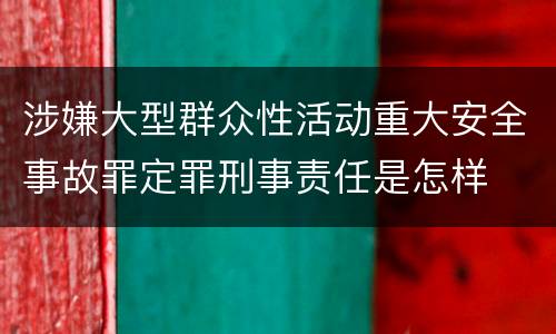 涉嫌大型群众性活动重大安全事故罪定罪刑事责任是怎样