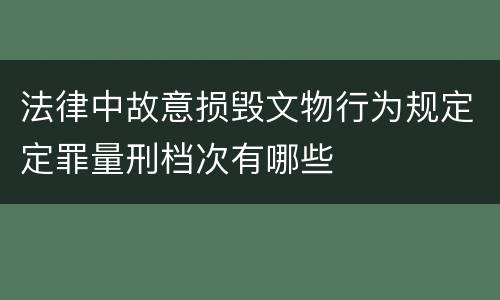 法律中故意损毁文物行为规定定罪量刑档次有哪些