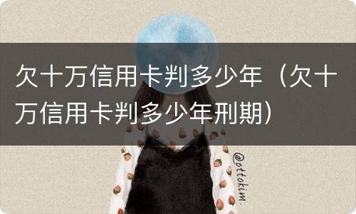 欠十万信用卡判多少年（欠十万信用卡判多少年刑期）
