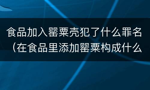 食品加入罂粟壳犯了什么罪名（在食品里添加罂粟构成什么犯罪）