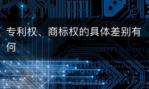 专利权、商标权的具体差别有何