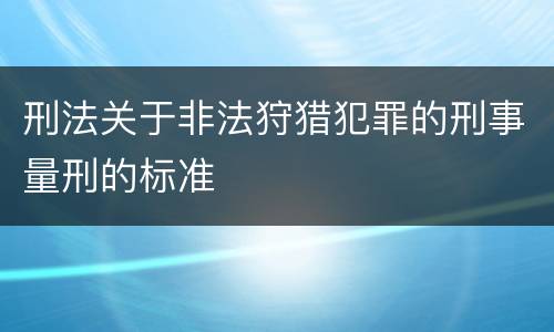 刑法关于非法狩猎犯罪的刑事量刑的标准
