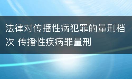 法律对传播性病犯罪的量刑档次 传播性疾病罪量刑