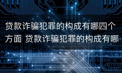 贷款诈骗犯罪的构成有哪四个方面 贷款诈骗犯罪的构成有哪四个方面呢