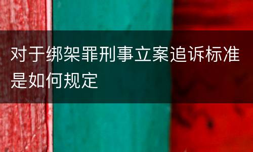 对于绑架罪刑事立案追诉标准是如何规定