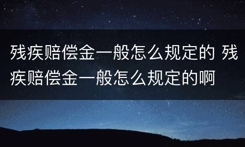 残疾赔偿金一般怎么规定的 残疾赔偿金一般怎么规定的啊