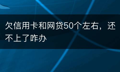 欠信用卡和网贷50个左右，还不上了咋办