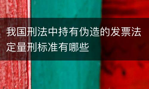 我国刑法中持有伪造的发票法定量刑标准有哪些