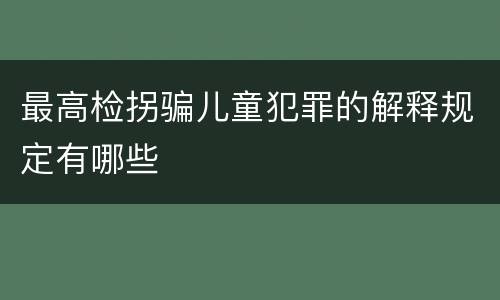 最高检拐骗儿童犯罪的解释规定有哪些