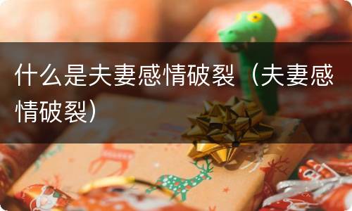 什么是夫妻感情破裂（夫妻感情破裂）
