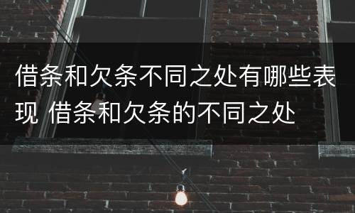 借条和欠条不同之处有哪些表现 借条和欠条的不同之处